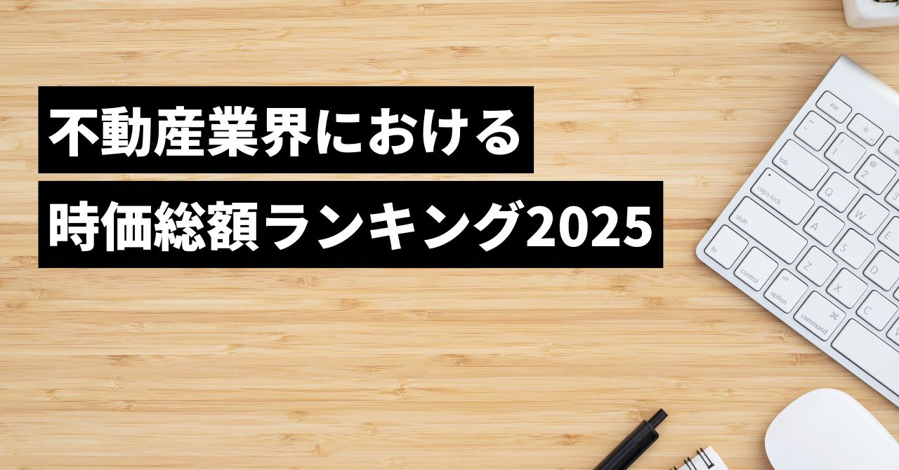 不動産業界の時価総額ランキング2025年版：企業価値から見る最新トレンド - 初心者でもわかる不動産の研究.com